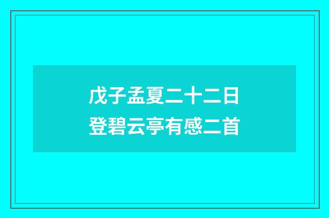 戊子孟夏二十二日登碧云亭有感二首