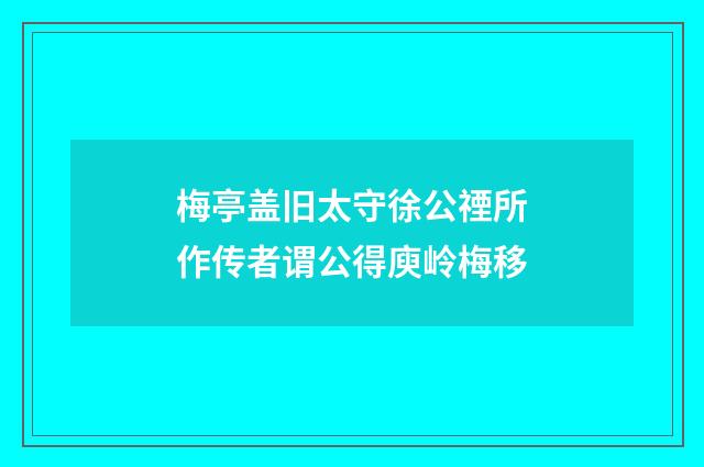 梅亭盖旧太守徐公禋所作传者谓公得庾岭梅移
