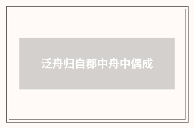 泛舟归自郡中舟中偶成