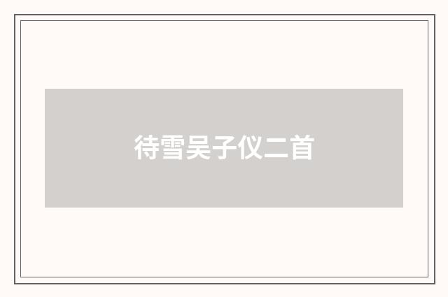 待雪吴子仪二首