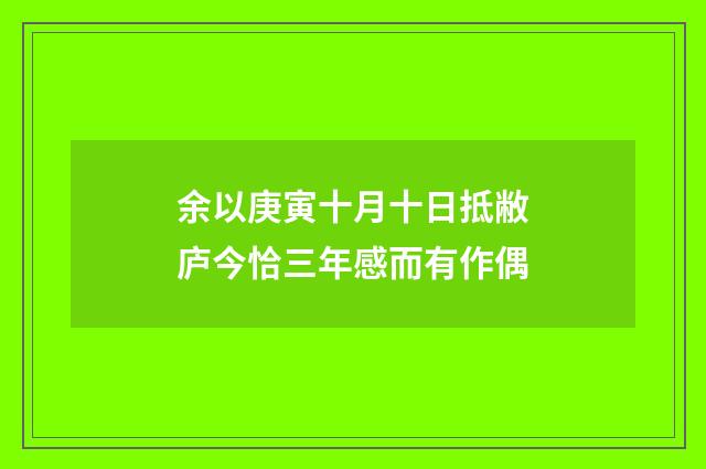 余以庚寅十月十日抵敝庐今恰三年感而有作偶