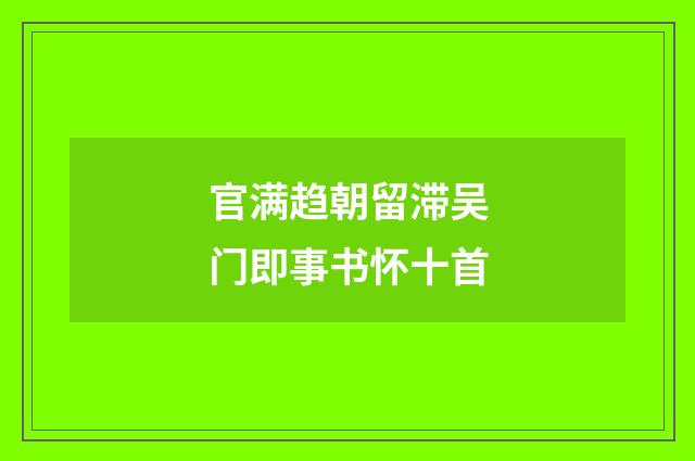 官满趋朝留滞吴门即事书怀十首