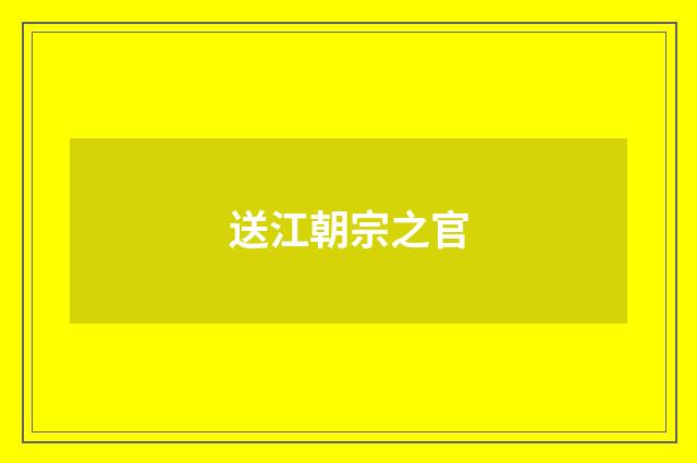 送江朝宗之官