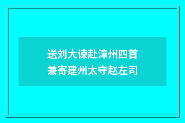 送刘大谏赴漳州四首兼寄建州太守赵左司