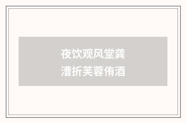 夜饮观风堂龚漕折芙蓉侑酒