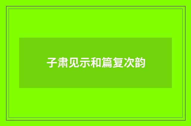 子肃见示和篇复次韵