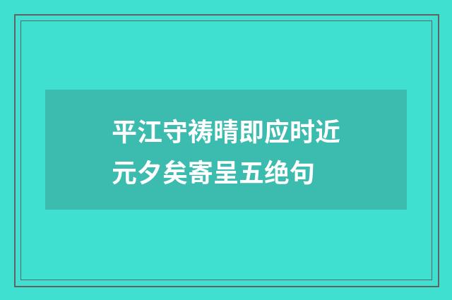 平江守祷晴即应时近元夕矣寄呈五绝句