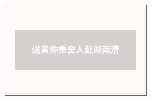 送黄仲秉舍人赴湖南漕