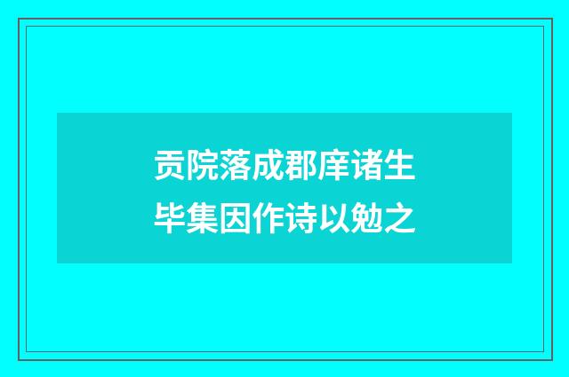 贡院落成郡庠诸生毕集因作诗以勉之