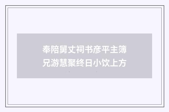 奉陪舅丈祠书彦平主簿兄游慧聚终日小饮上方