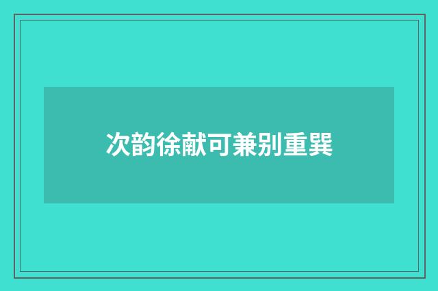 次韵徐献可兼别重巽
