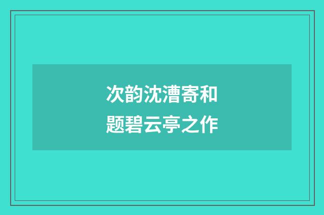 次韵沈漕寄和题碧云亭之作