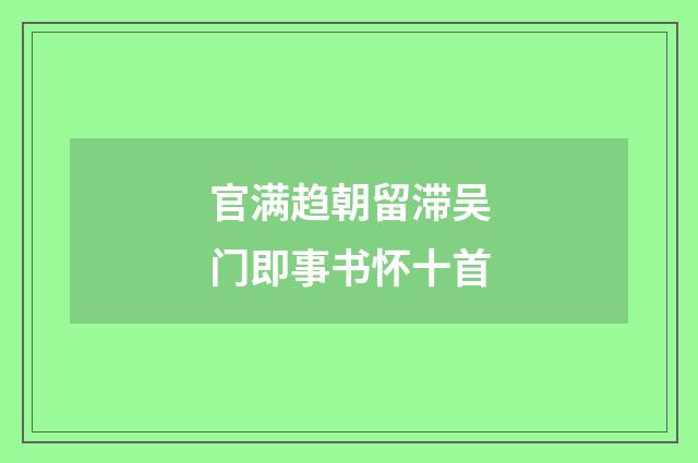 官满趋朝留滞吴门即事书怀十首