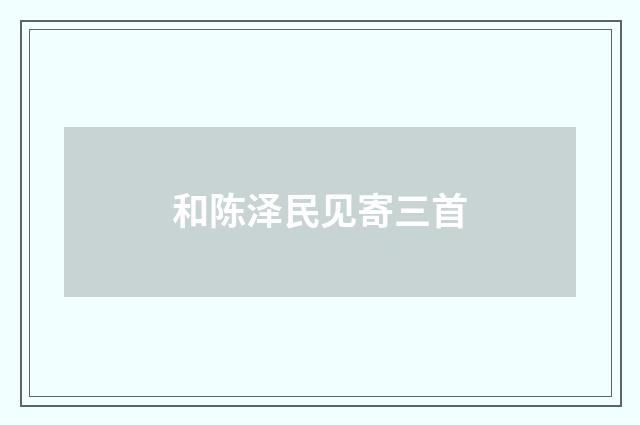 和陈泽民见寄三首