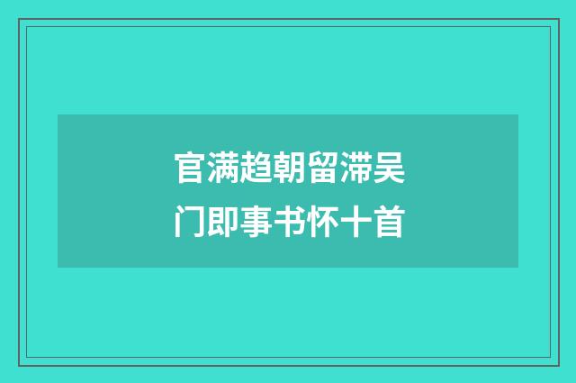 官满趋朝留滞吴门即事书怀十首