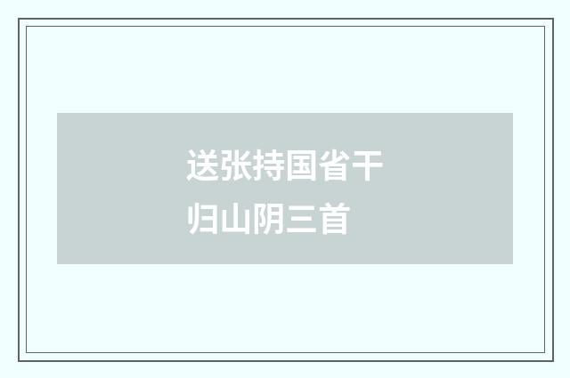 送张持国省干归山阴三首