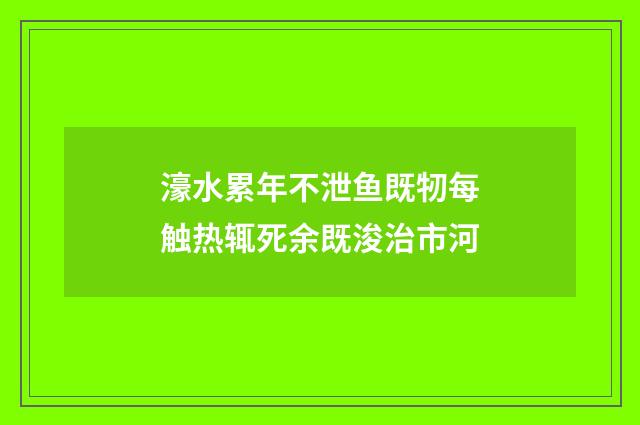 濠水累年不泄鱼既牣每触热辄死余既浚治市河