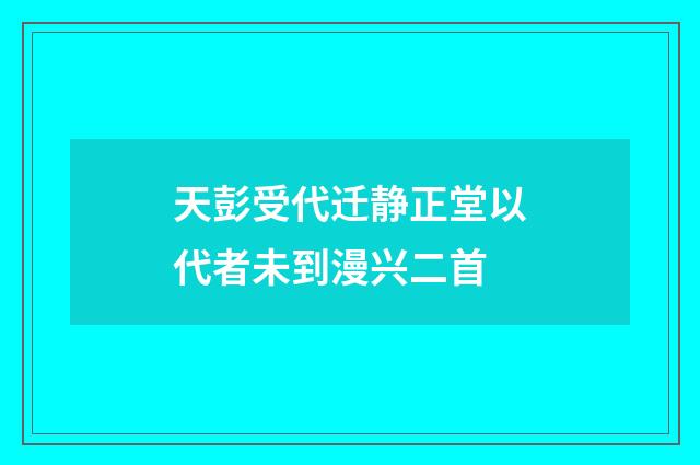 天彭受代迁静正堂以代者未到漫兴二首