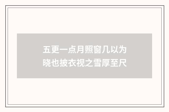 五更一点月照窗几以为晓也披衣视之雪厚至尺