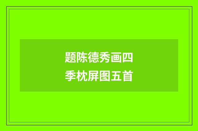 题陈德秀画四季枕屏图五首