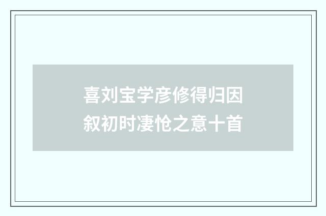 喜刘宝学彦修得归因叙初时凄怆之意十首