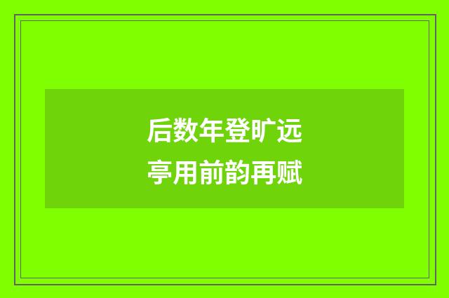 后数年登旷远亭用前韵再赋