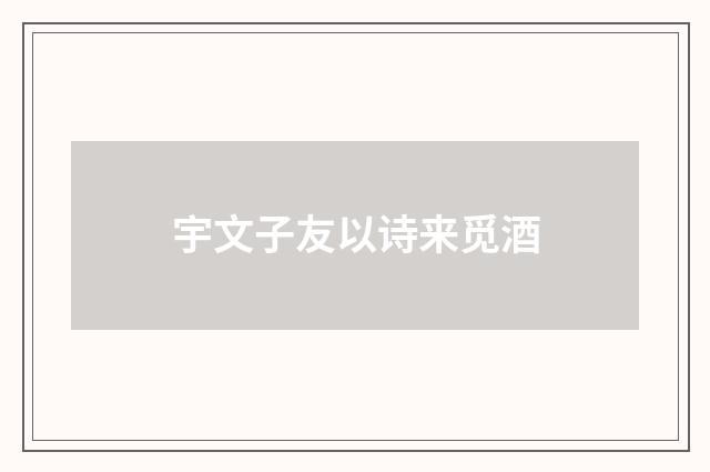 宇文子友以诗来觅酒