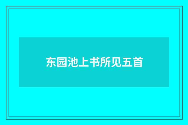 东园池上书所见五首