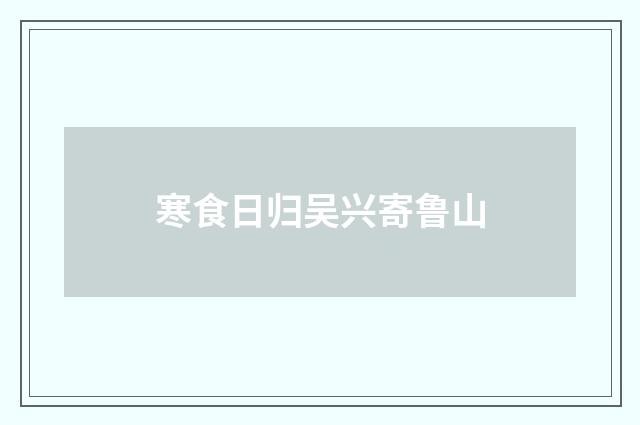 寒食日归吴兴寄鲁山