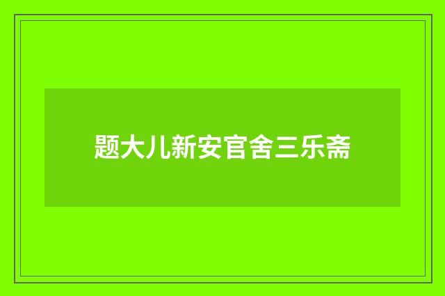 题大儿新安官舍三乐斋
