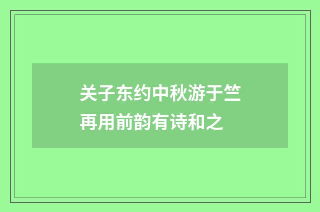 关子东约中秋游于竺再用前韵有诗和之