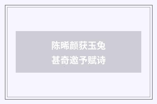 陈晞颜获玉兔甚奇邀予赋诗