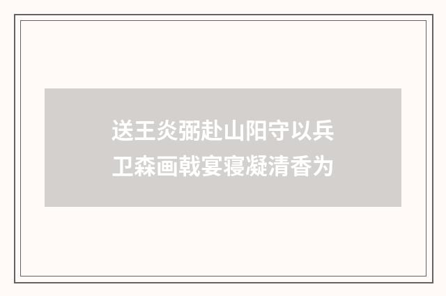 送王炎弼赴山阳守以兵卫森画戟宴寝凝清香为