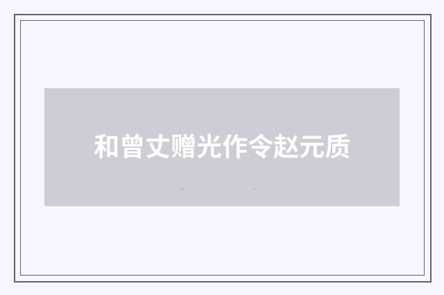 和曾丈赠光作令赵元质