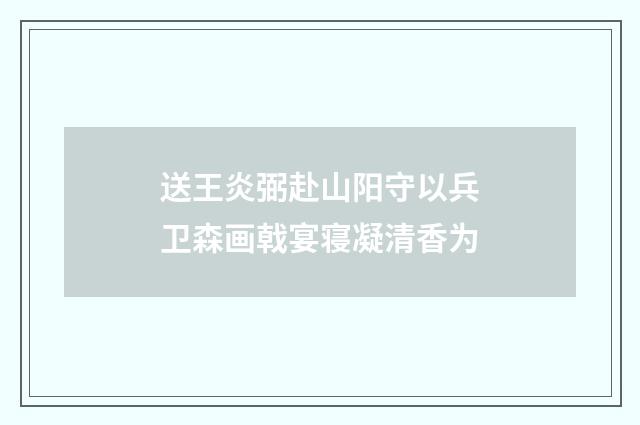送王炎弼赴山阳守以兵卫森画戟宴寝凝清香为