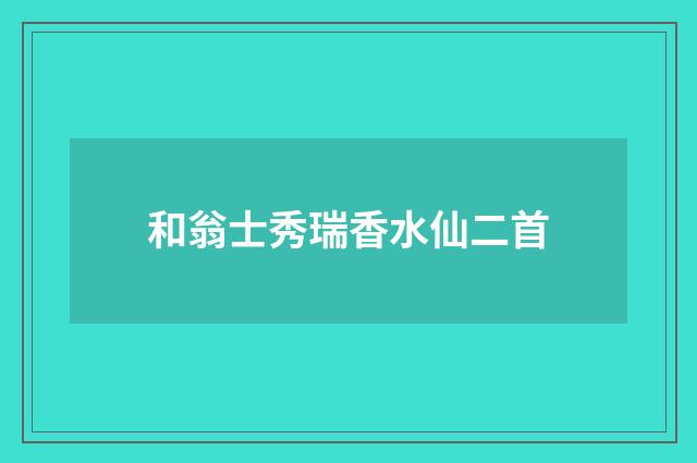 和翁士秀瑞香水仙二首