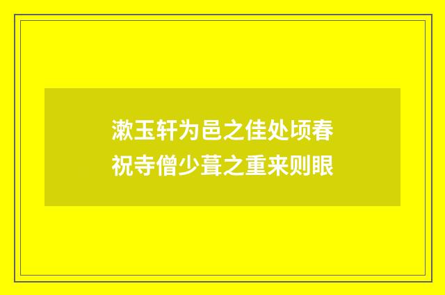 漱玉轩为邑之佳处顷春祝寺僧少葺之重来则眼