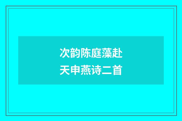 次韵陈庭藻赴天申燕诗二首