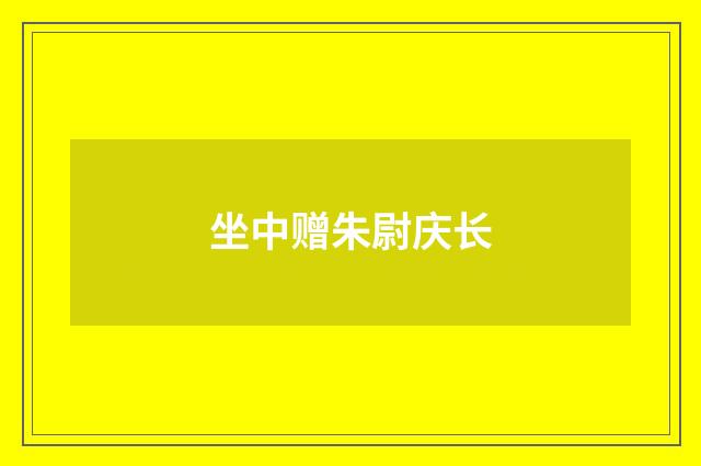 坐中赠朱尉庆长