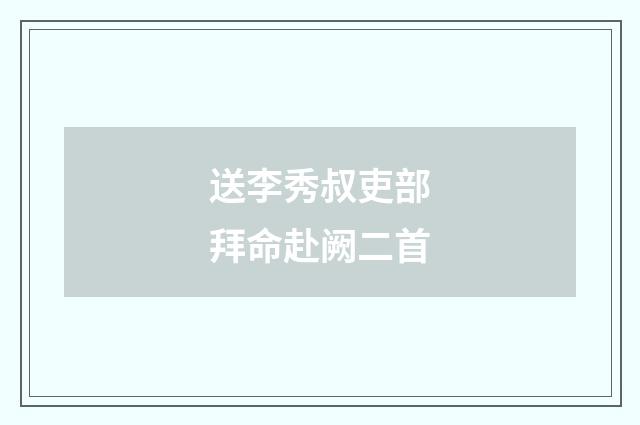 送李秀叔吏部拜命赴阙二首