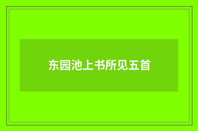 东园池上书所见五首