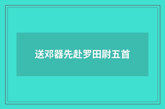 送邓器先赴罗田尉五首