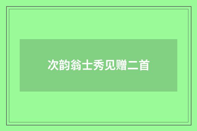 次韵翁士秀见赠二首