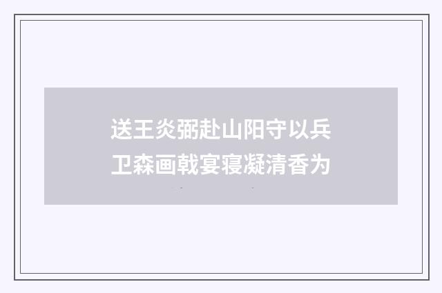 送王炎弼赴山阳守以兵卫森画戟宴寝凝清香为