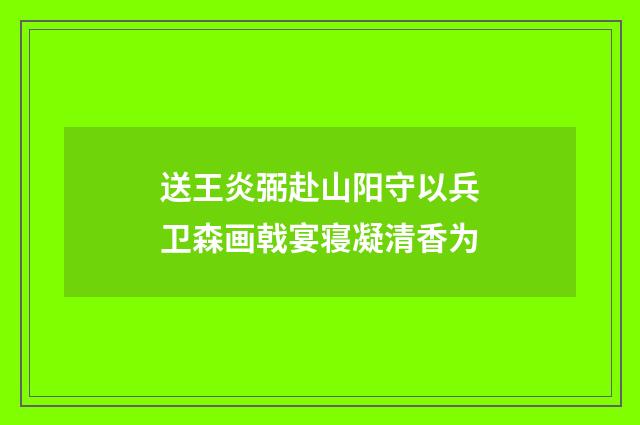 送王炎弼赴山阳守以兵卫森画戟宴寝凝清香为