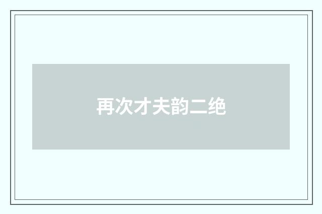 再次才夫韵二绝