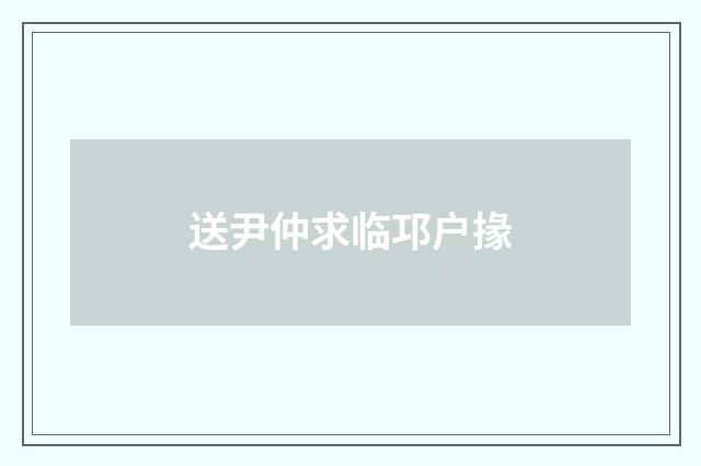 送尹仲求临邛户掾