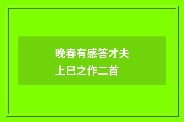 晚春有感答才夫上巳之作二首