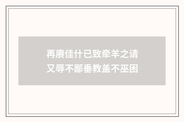 再赓佳什已致牵羊之请又辱不鄙垂教盖不巫困