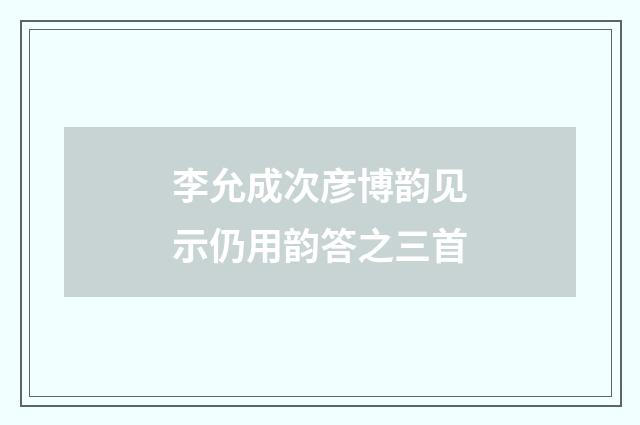 李允成次彦博韵见示仍用韵答之三首